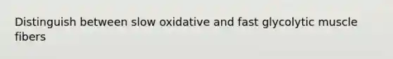 Distinguish between slow oxidative and fast glycolytic muscle fibers