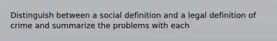 Distinguish between a social definition and a legal definition of crime and summarize the problems with each