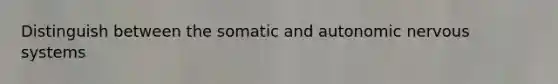 Distinguish between the somatic and autonomic nervous systems