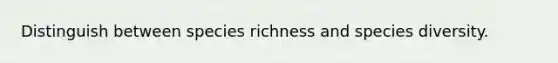 Distinguish between species richness and species diversity.