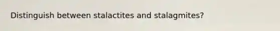Distinguish between stalactites and stalagmites?