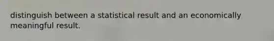 distinguish between a statistical result and an economically meaningful result.