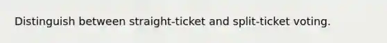 Distinguish between straight-ticket and split-ticket voting.