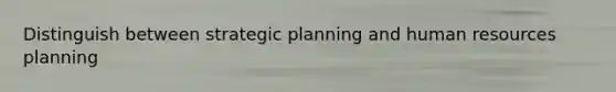 Distinguish between strategic planning and human resources planning