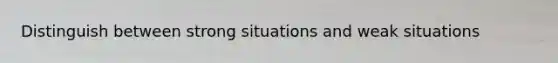 Distinguish between strong situations and weak situations