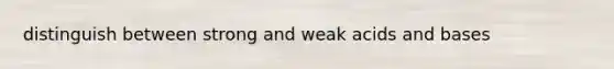 distinguish between strong and weak <a href='https://www.questionai.com/knowledge/kvCSAshSAf-acids-and-bases' class='anchor-knowledge'>acids and bases</a>