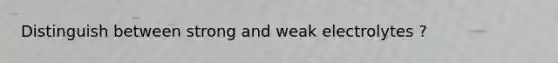 Distinguish between strong and weak electrolytes ?