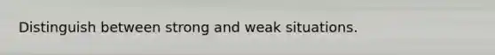 Distinguish between strong and weak situations.