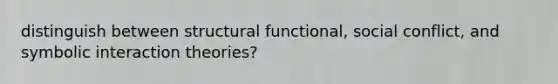 distinguish between structural functional, social conflict, and symbolic interaction theories?