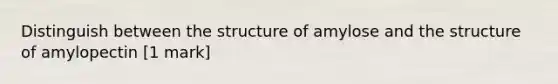 Distinguish between the structure of amylose and the structure of amylopectin [1 mark]