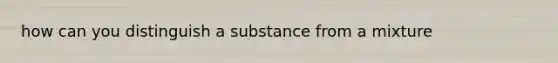 how can you distinguish a substance from a mixture