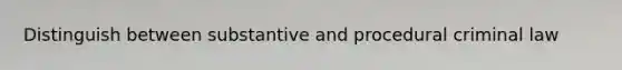 Distinguish between substantive and procedural criminal law