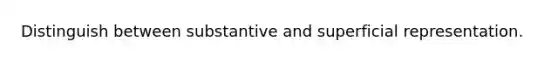 Distinguish between substantive and superficial representation.