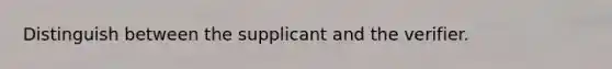 Distinguish between the supplicant and the verifier.