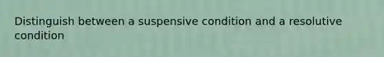 Distinguish between a suspensive condition and a resolutive condition