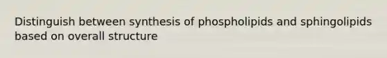 Distinguish between synthesis of phospholipids and sphingolipids based on overall structure