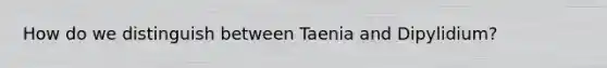 How do we distinguish between Taenia and Dipylidium?