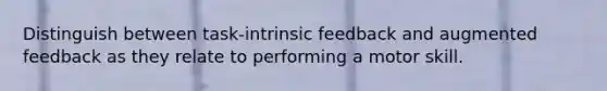 Distinguish between task-intrinsic feedback and augmented feedback as they relate to performing a motor skill.