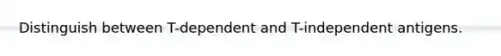 Distinguish between T-dependent and T-independent antigens.