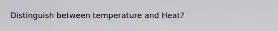 Distinguish between temperature and Heat?