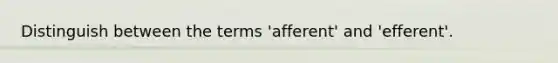 Distinguish between the terms 'afferent' and 'efferent'.