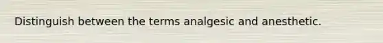 Distinguish between the terms analgesic and anesthetic.