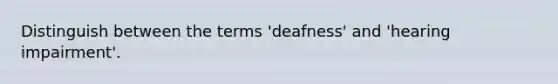 Distinguish between the terms 'deafness' and 'hearing impairment'.