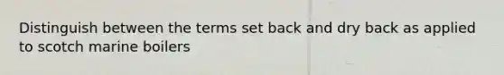 Distinguish between the terms set back and dry back as applied to scotch marine boilers