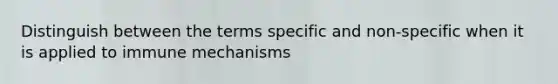 Distinguish between the terms specific and non-specific when it is applied to immune mechanisms