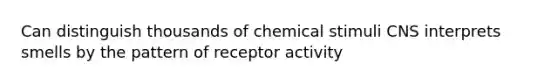 Can distinguish thousands of chemical stimuli CNS interprets smells by the pattern of receptor activity