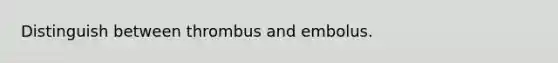 Distinguish between thrombus and embolus.