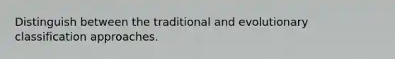 Distinguish between the traditional and evolutionary classification approaches.