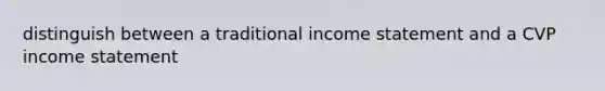 distinguish between a traditional income statement and a CVP income statement