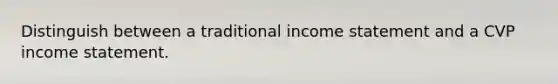 Distinguish between a traditional income statement and a CVP income statement.