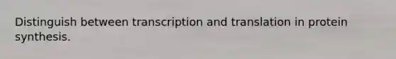 Distinguish between transcription and translation in protein synthesis.