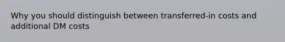 Why you should distinguish between transferred-in costs and additional DM costs
