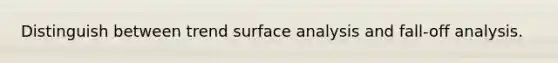 Distinguish between trend surface analysis and fall-off analysis.