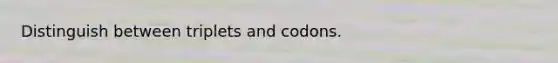 Distinguish between triplets and codons.