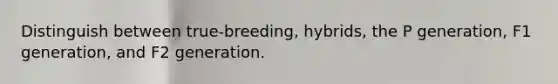 Distinguish between true-breeding, hybrids, the P generation, F1 generation, and F2 generation.