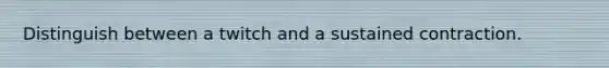 Distinguish between a twitch and a sustained contraction.