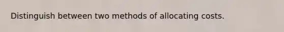 Distinguish between two methods of allocating costs.