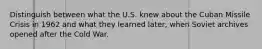 Distinguish between what the U.S. knew about the Cuban Missile Crisis in 1962 and what they learned later, when Soviet archives opened after the Cold War.