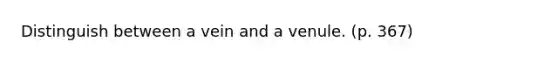 Distinguish between a vein and a venule. (p. 367)