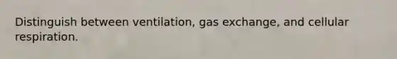 Distinguish between ventilation, gas exchange, and cellular respiration.