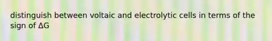 distinguish between voltaic and electrolytic cells in terms of the sign of ΔG