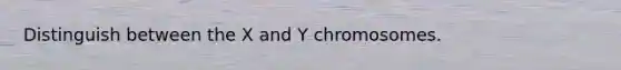 Distinguish between the X and Y chromosomes.