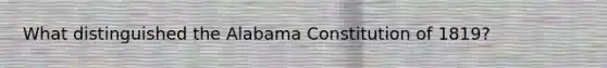 What distinguished the Alabama Constitution of 1819?