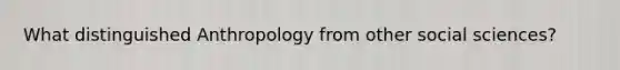 What distinguished Anthropology from other social sciences?