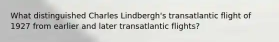 What distinguished Charles Lindbergh's transatlantic flight of 1927 from earlier and later transatlantic flights?