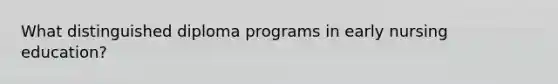 What distinguished diploma programs in early nursing education?